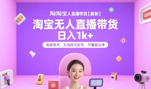 淘宝无人直播带货【最新】，日入1k+，独家技术，无违规无封号，开播就出单【揭秘】-学链网创