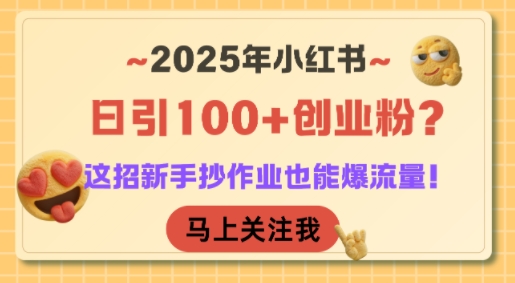 2025年小红书日引100+创业粉？这招新手抄作业也能爆流量！-学链网创
