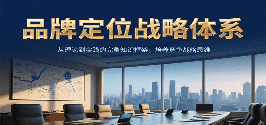 品牌定位战略体系，从理论到实践的完整知识框架，培养产品竞争战略思维-学链网创