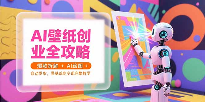 AI壁纸创业全攻略，爆款拆解+AI绘图+自动发货，零基础到变现完整教学-学链网创