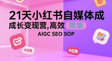 21天小红书自媒体成长变现营，高效 简单 AIGC SEO SOP-学链网创