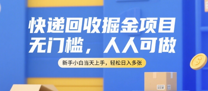 快递回收掘金项目，无门槛，人人可做，新手小白当天上手，轻松日入多张【揭秘】-学链网创