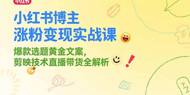 小红书博主涨粉变现实战课，爆款选题黄金文案，剪映技术直播带货全解析-学链网创