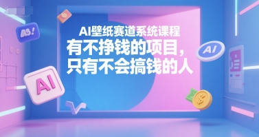 AI壁纸赛道系统课程，有不挣钱的项目，只有不会搞钱的人-学链网创