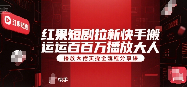 红果短剧拉新快手搬运百万播放大佬实操全流程分享课-学链网创