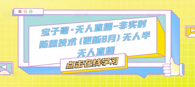 宝子哥·无人直播-非实时防风技术(更新25年7月)无人半无人直播-学链网创