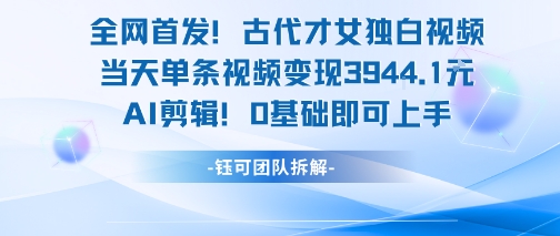 全网首发！古代才女独白视频，当天单条视频变现1k，AI剪辑0基础即可上手-学链网创