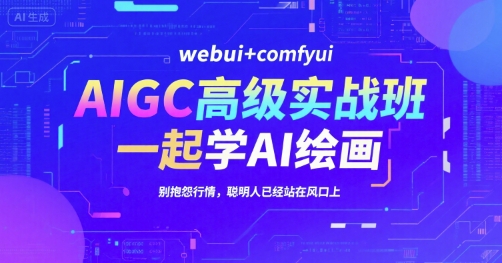 AIGC高级实战班，webui+comfyui，一起学AI绘画，别抱怨行情，聪明人已经站在风口上-学链网创