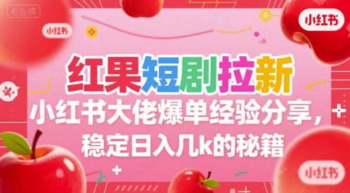 红果短剧拉新小红书大佬爆单经验分享，稳定日入几k的秘籍-学链网创