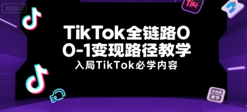 TikTok全链路0-1变现路径教学，入局TikTok必学内容-学链网创