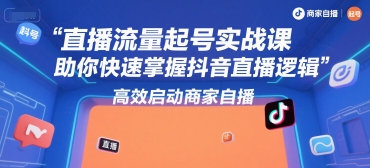 直播流量起号实战课，助你快速掌握抖音直播逻辑，高效启动商家自播-学链网创