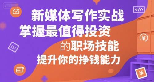 新媒体写作实战，学握最值得投资的职场技能，提升你的挣钱能力-学链网创