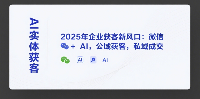 AI实体获客，2025年企业获客新风口：微信+ AI，公域获客，私域成交-学链网创