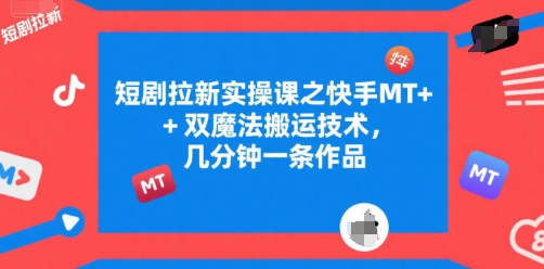 短剧拉新实操课之快手MT+双魔法搬运技术，几分钟一条作品-学链网创