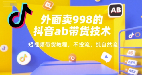 外面卖998的抖音ab带货技术，短视频带货教程，不投流，纯自然流-学链网创
