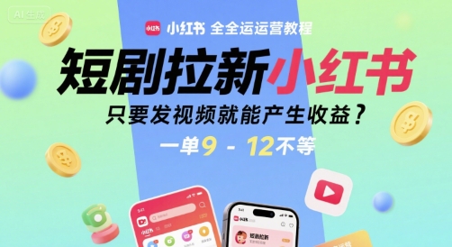 短剧拉新小红书全运营教程，只要发视频就能产生收益，一单9-12不等-学链网创