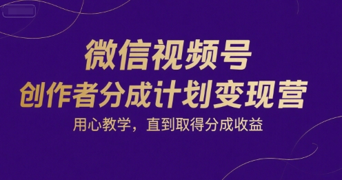 微信视频号创作者分成计划变现营，用心教学，直到取得分成收益-学链网创