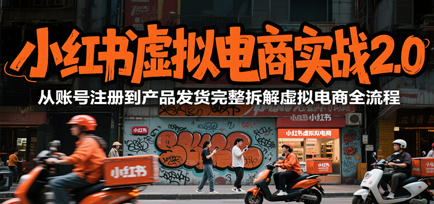 小红书虚拟电商实战2.0，从账号注册到产品发货完整拆解虚拟电商全流程-学链网创