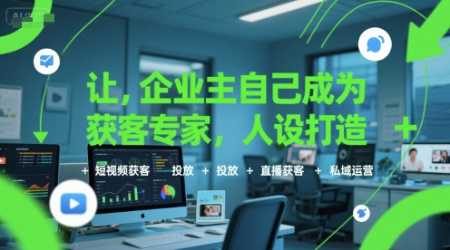 让企业主自己成为获客专家，人设打造+短视频获客+投放+直播获客+私域运营-学链网创