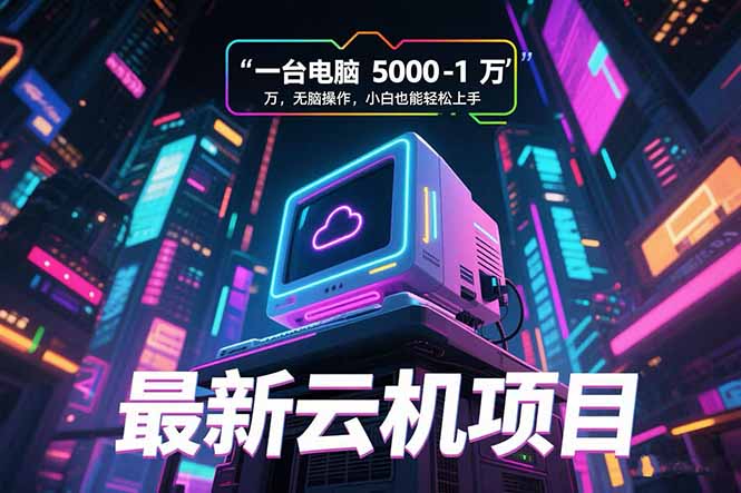 最新云机项目 一台电脑5000到10000 无脑操作小白也能轻松上手-学链网创