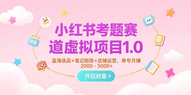 小红书考题赛道虚拟项目1.0，蓝海选品+笔记矩阵+店铺运营，单号月赚5000+-学链网创