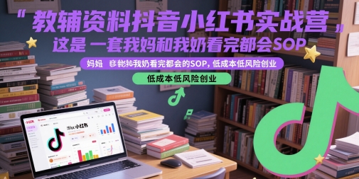 教辅资料抖音小红书实战营，这是一套我妈和我奶看完都会的SOP，低成本低风险创业(更新)-学链网创