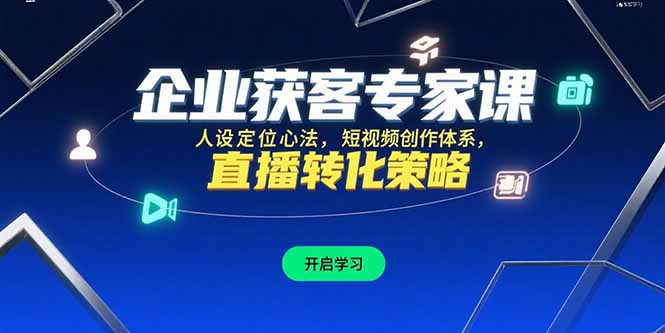 企业获客专家课，人设定位心法，短视频创作体系，直播转化策略-学链网创