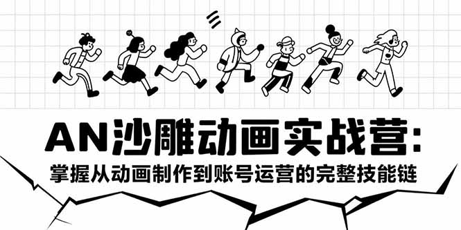 AN沙雕动画实战营：掌握从动画制作到账号运营的完整技能链-学链网创