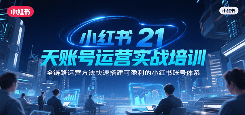 小红书21天账号运营实战培训，全链路运营方法快速搭建可盈利的小红书账号体系-学链网创