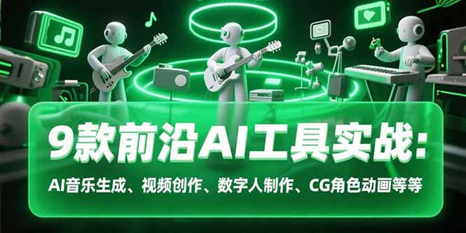 9款前沿AI工具实战课：AI音乐生成、视频创作、数字人制作、CG角色动画等等-学链网创