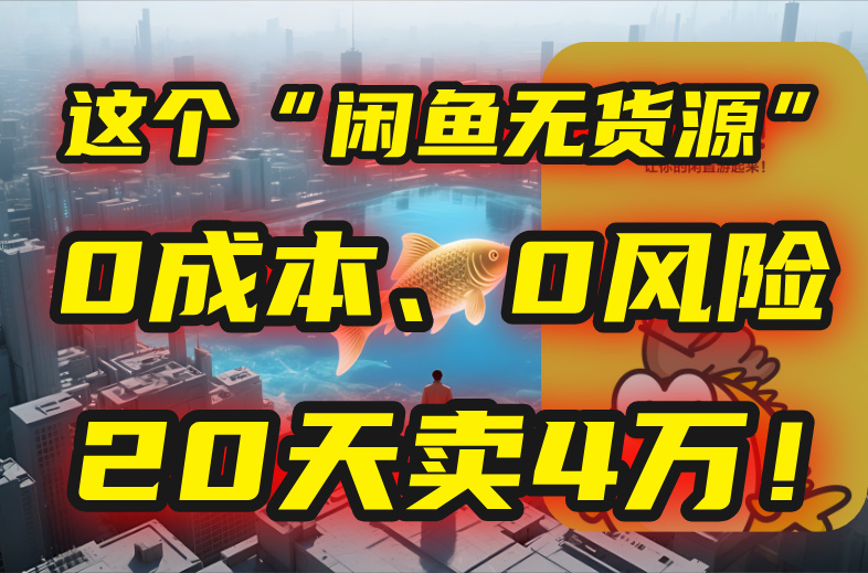 别再瞎忙了！这个“闲鱼无货源”玩法，0成本、0风险，我20天卖4万！-学链网创
