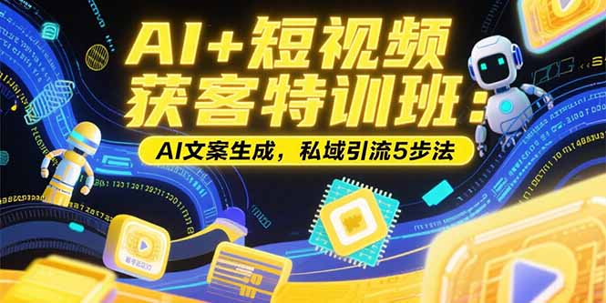 AI+短视频获客特训班：账号定位技巧，AI文案生成，私域引流5步法-学链网创