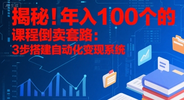 揭秘！年入100个的课程倒卖套路：3 步搭建自动化变现系统-学链网创