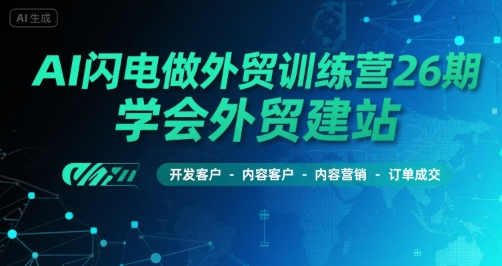 AI闪电做外贸训练营26期，学会外贸建站-开发客户-内容营销-订单成交-学链网创