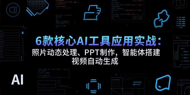 6款核心AI工具应用实战：照片动态处理、PPT制作，智能体搭建 视频自动生成-学链网创