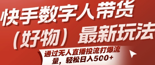 快手数字人带货(好物)最新玩法，通过无人直播投流打爆流量，轻松日入5张-学链网创