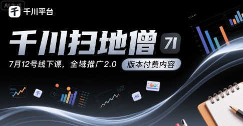 千川扫地僧7月12号线下课，千川投放，全域推广2.0版本付费内容-学链网创
