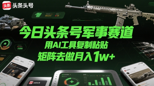 今日头条号军事赛道，用AI工具复制粘贴，矩阵去做月入1w+-学链网创