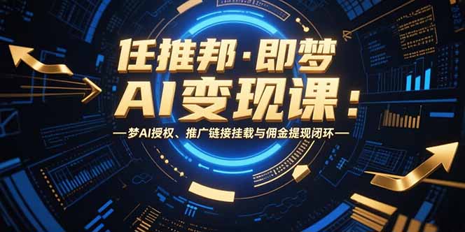 任推邦·即梦AI变现课：梦AI授权、推广链接挂载与佣金提现闭环-学链网创