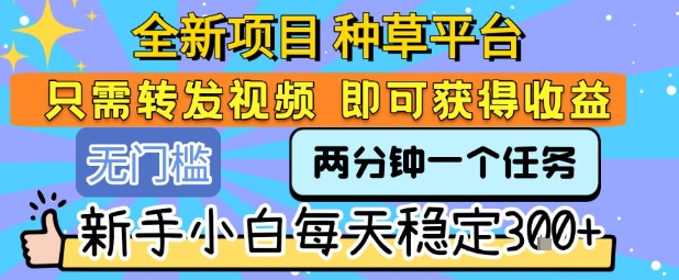 全新项目 种草平台 只需要转发任务视频 即可获得收益 新手小白每天稳定3张+【揭秘】-学链网创