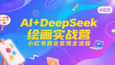 AI+DeepSeek绘画实战营，小红书商业变现全流程-学链网创