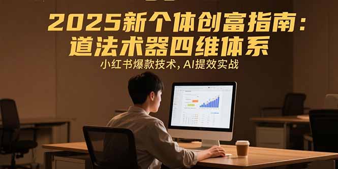 2025新个体创富指南：道法术器四维体系，小红书爆款技术，AI提效实战-学链网创