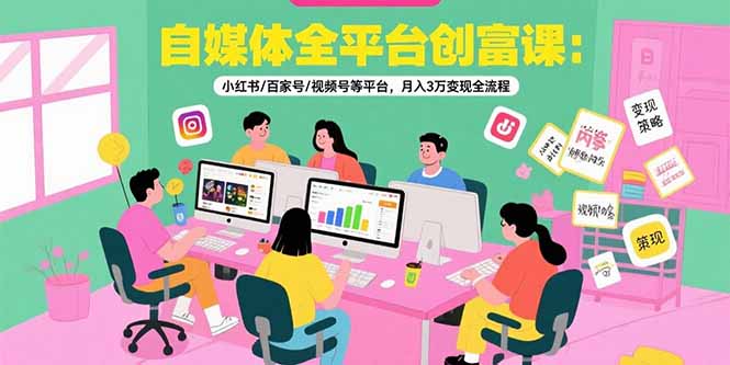 自媒体全平台创富课：小红书/百家号/视频号等平台，月入3万变现全流程-学链网创