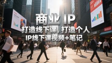 商业IP打造线下课，打造个人 IP线下课视频+笔记-学链网创
