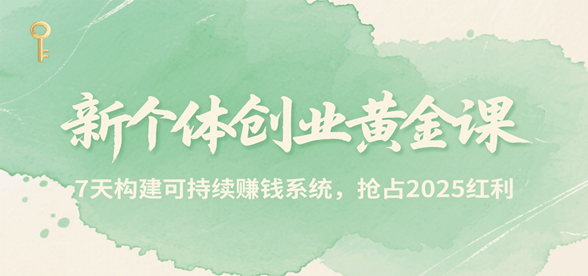 新个体创业黄金课，7天构建可持续赚钱系统，抢占2025红利-学链网创