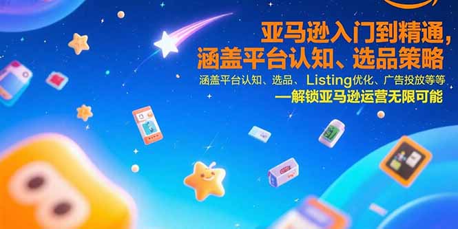 亚马逊入门到精通，涵盖平台认知、选品策略、Listing优化、广告投放/等等-学链网创