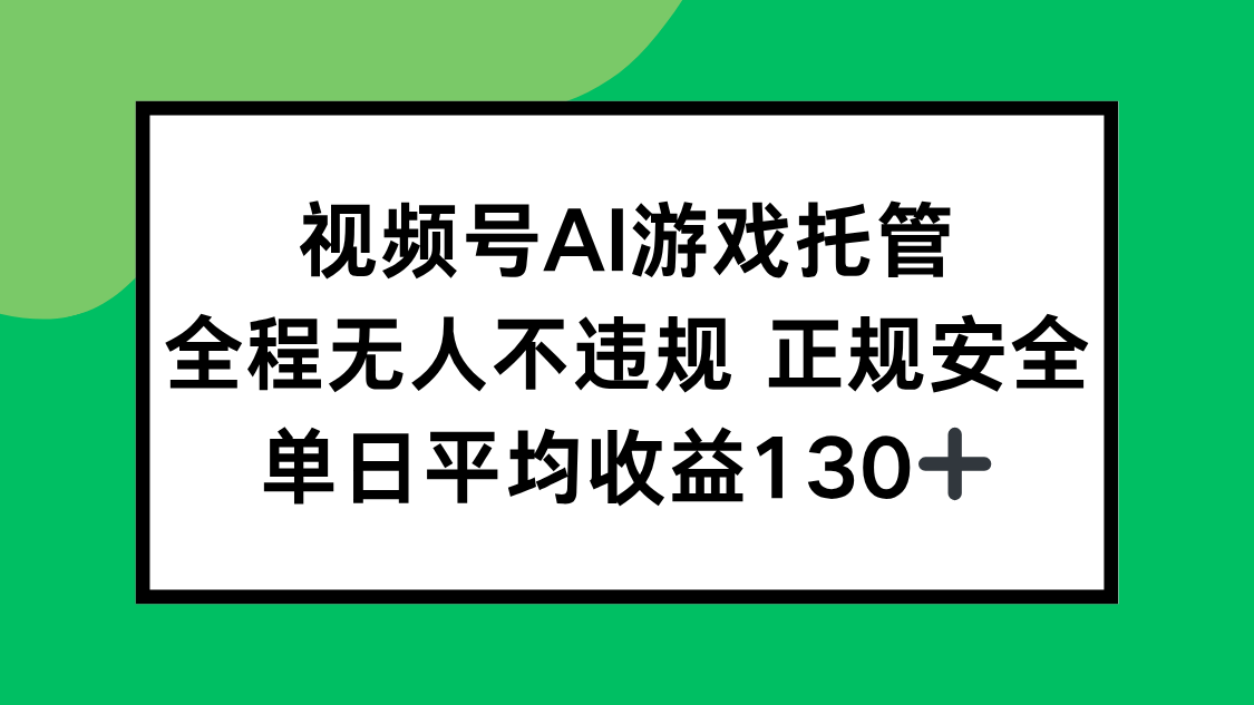 视频号AI游戏托管，全程无人不违规 正规安全，单日平均收益130+-学链网创