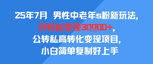 25年7月男性中老年s粉新玩法，月轻松变现3W+，公转私高转化变现项目，小白简单复制好上手-学链网创
