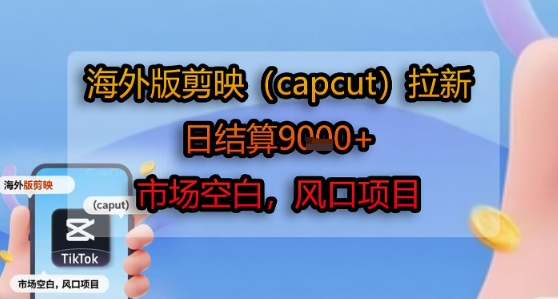 海外版剪映(capcut)拉新，日结算1k+，市场空白，风口项目-学链网创