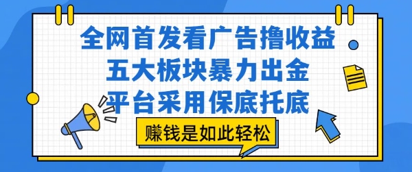 全网首发看广告撸收益，五大板块暴力出金，平台采用保底托底，挣钱是如此轻松作【揭秘】-学链网创